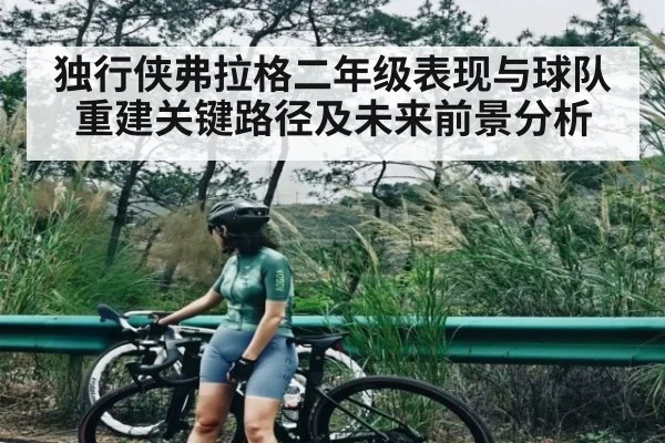 独行侠弗拉格二年级表现与球队重建关键路径及未来前景分析