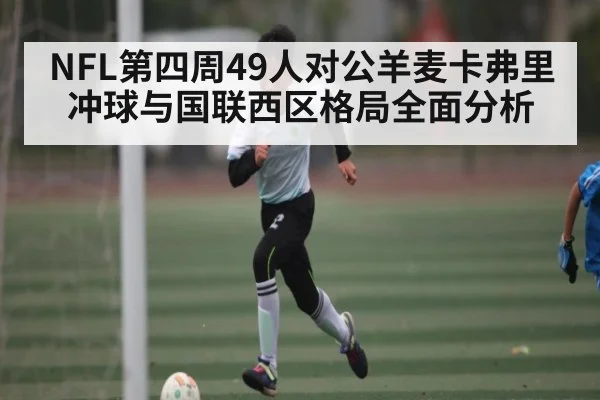 NFL第四周49人对公羊麦卡弗里冲球与国联西区格局全面分析