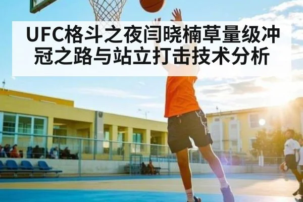 UFC格斗之夜闫晓楠草量级冲冠之路与站立打击技术分析