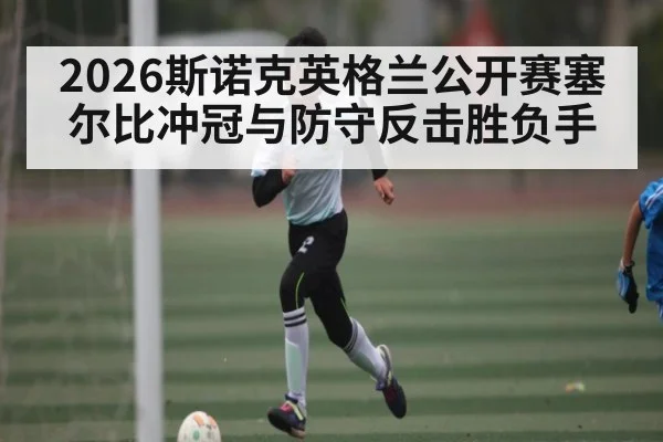 2026斯诺克英格兰公开赛塞尔比冲冠与防守反击胜负手